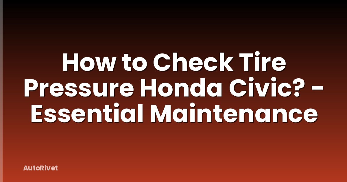 How to Check Tire Pressure Honda Civic? - Essential Maintenance