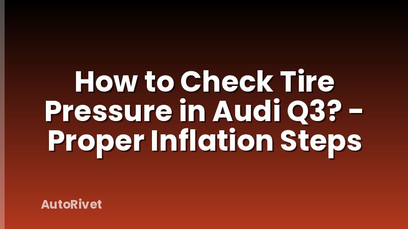 How to Check Tire Pressure in Audi Q3? - Proper Inflation Steps