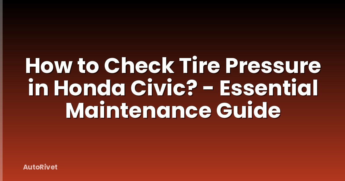 How to Check Tire Pressure in Honda Civic? - Essential Maintenance Guide