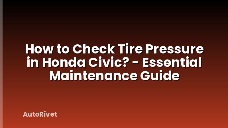How to Check Tire Pressure in Honda Civic? - Essential Maintenance Guide