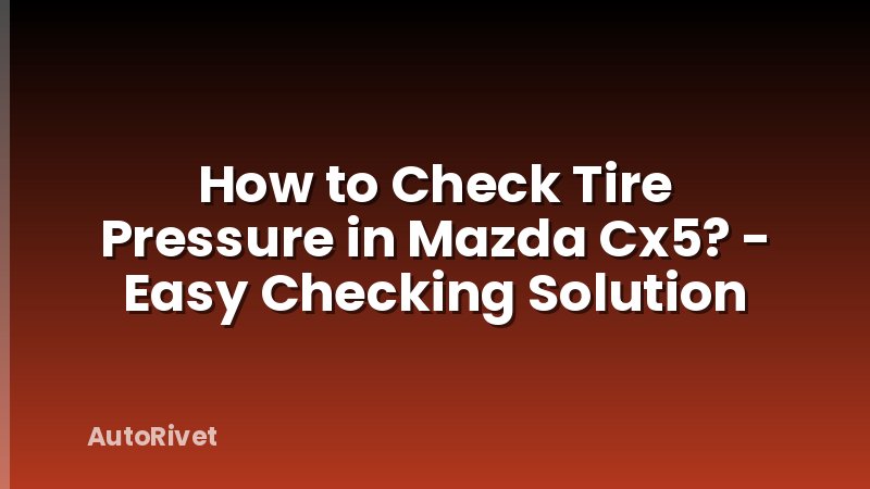 How to Check Tire Pressure in Mazda Cx5? - Easy Checking Solution