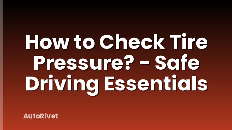 How to Check Tire Pressure? - Safe Driving Essentials