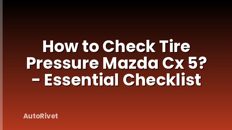How to Check Tire Pressure Mazda Cx 5? - Essential Checklist