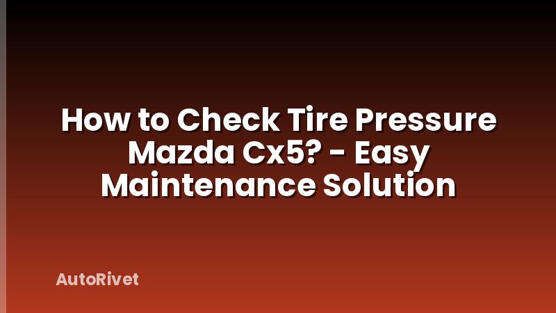 How to Check Tire Pressure Mazda Cx5? - Easy Maintenance Solution