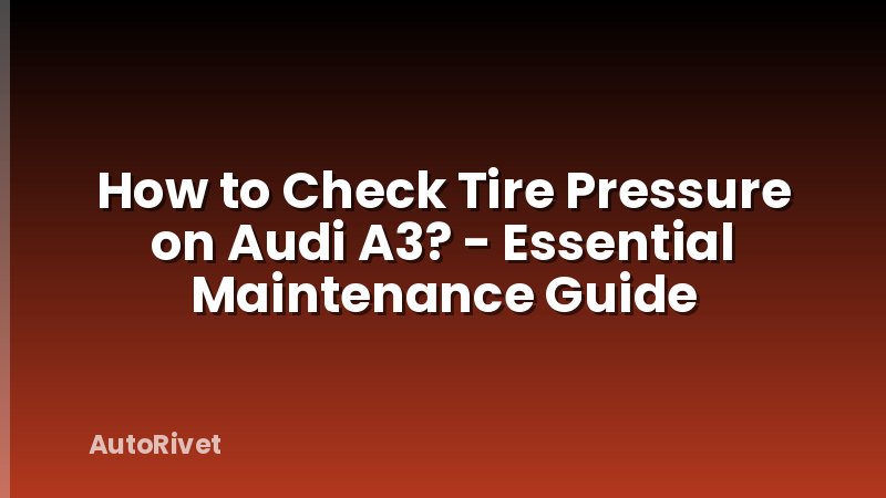 How to Check Tire Pressure on Audi A3? - Essential Maintenance Guide