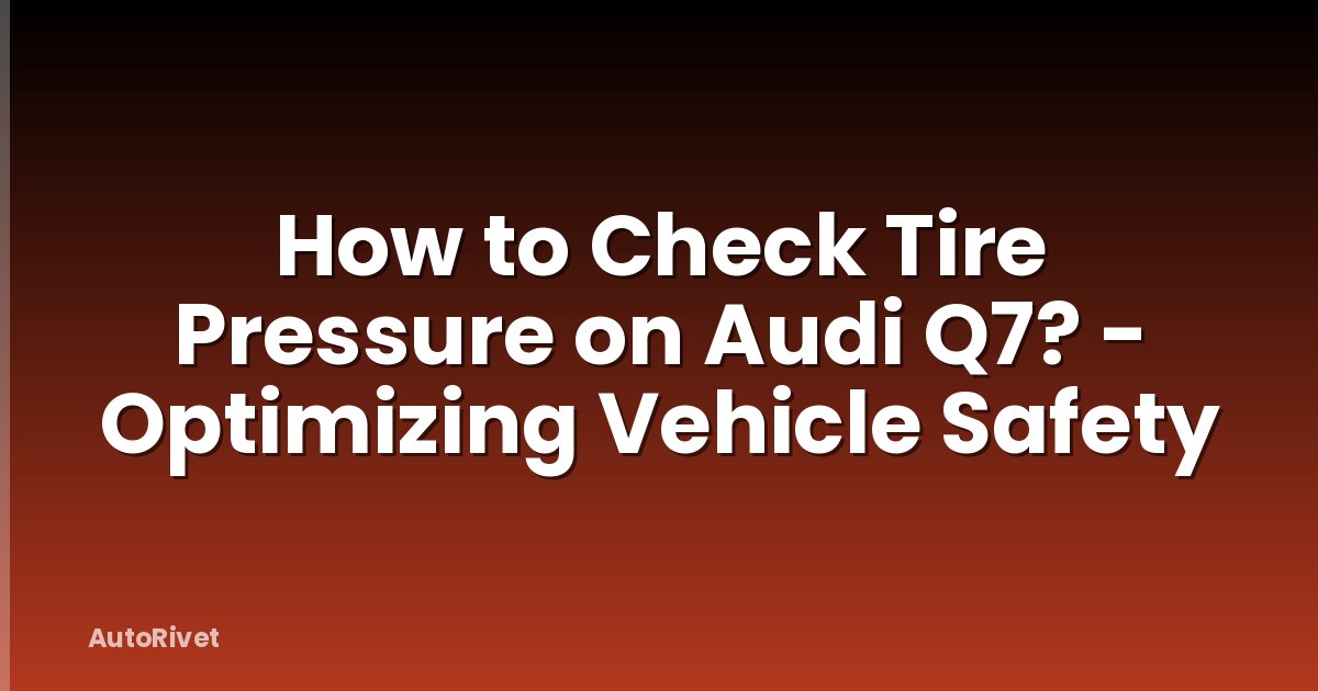 How to Check Tire Pressure on Audi Q7? - Optimizing Vehicle Safety