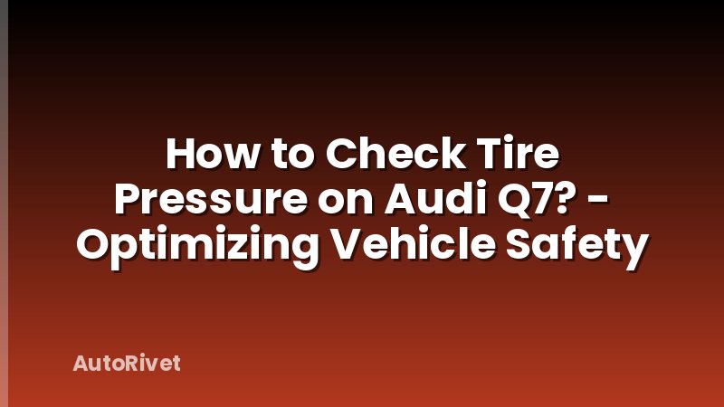 How to Check Tire Pressure on Audi Q7? - Optimizing Vehicle Safety