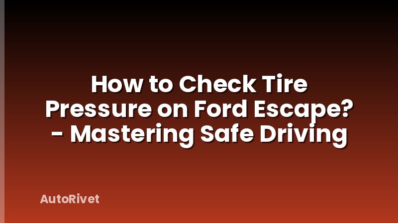 How to Check Tire Pressure on Ford Escape? - Mastering Safe Driving