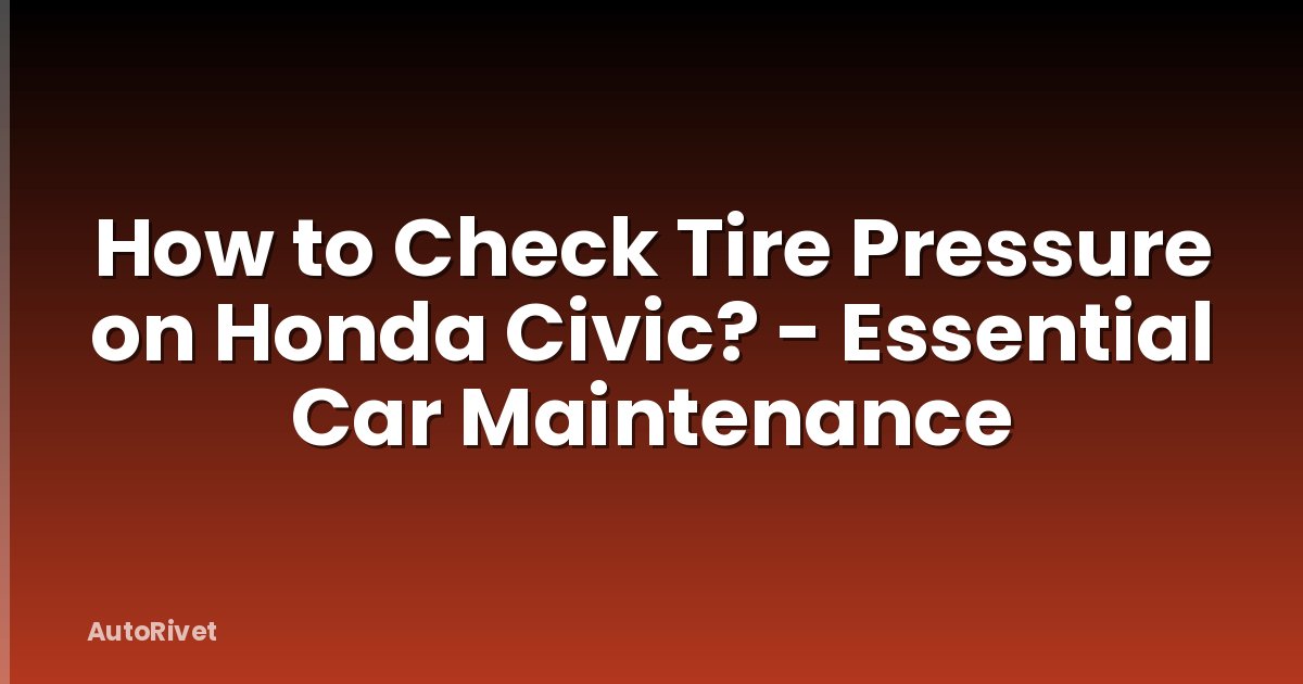 How to Check Tire Pressure on Honda Civic? - Essential Car Maintenance