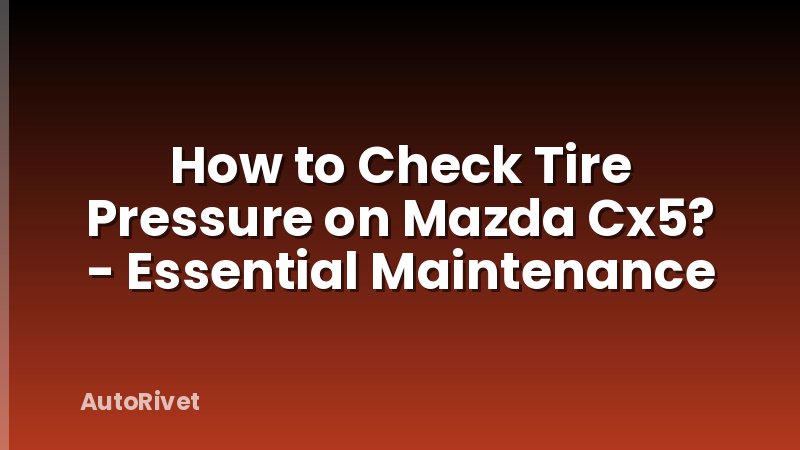 How to Check Tire Pressure on Mazda Cx5? - Essential Maintenance