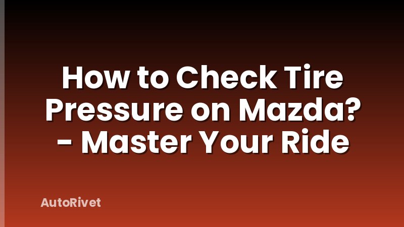 How to Check Tire Pressure on Mazda? - Master Your Ride