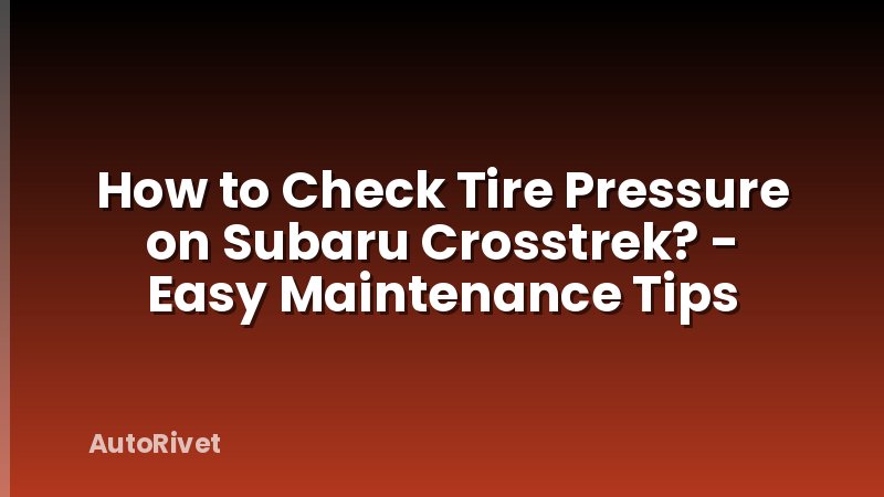 How to Check Tire Pressure on Subaru Crosstrek? - Easy Maintenance Tips