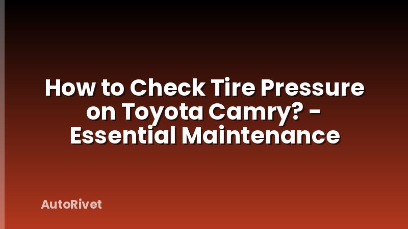 How to Check Tire Pressure on Toyota Camry? - Essential Maintenance