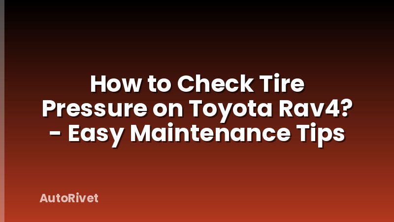 How to Check Tire Pressure on Toyota Rav4? - Easy Maintenance Tips