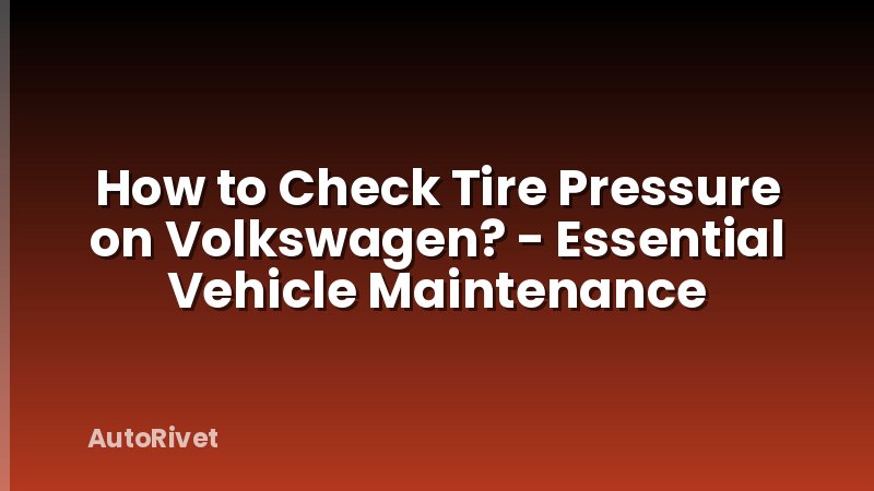 How to Check Tire Pressure on Volkswagen? - Essential Vehicle Maintenance