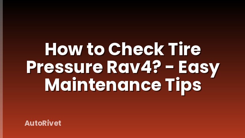 How to Check Tire Pressure Rav4? - Easy Maintenance Tips