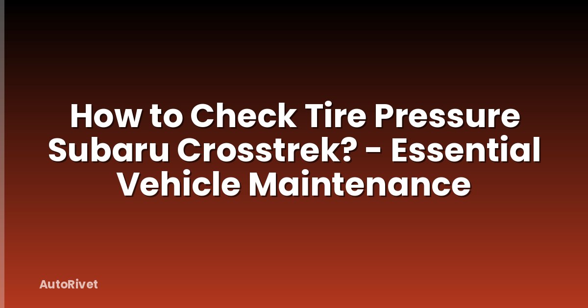 How to Check Tire Pressure Subaru Crosstrek? - Essential Vehicle Maintenance