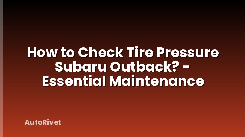 How to Check Tire Pressure Subaru Outback? - Essential Maintenance