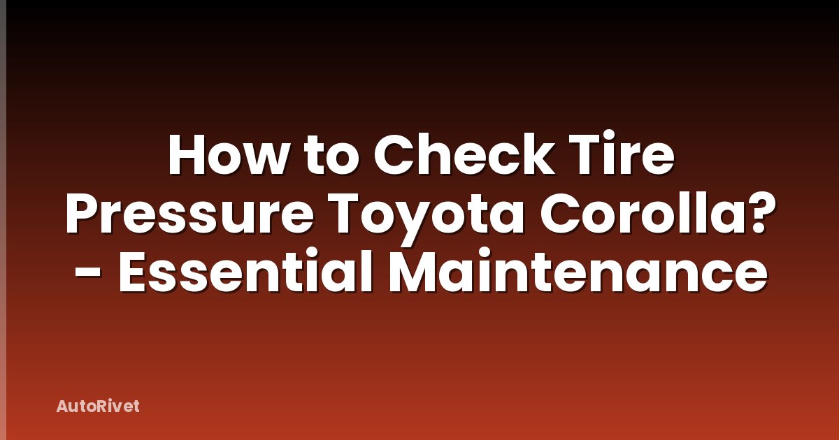 How to Check Tire Pressure Toyota Corolla? - Essential Maintenance