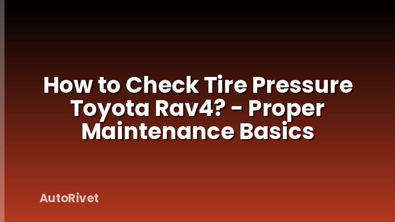 How to Check Tire Pressure Toyota Rav4? - Proper Maintenance Basics
