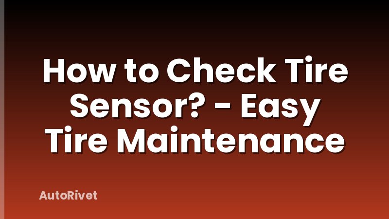 How to Check Tire Sensor? - Easy Tire Maintenance