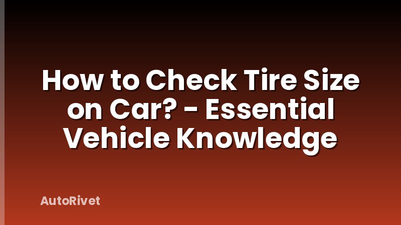 How to Check Tire Size on Car? - Essential Vehicle Knowledge
