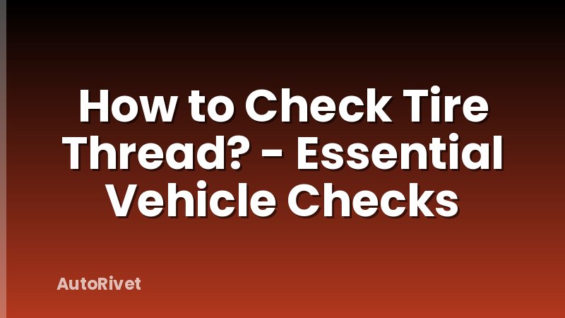 How to Check Tire Thread? - Essential Vehicle Checks