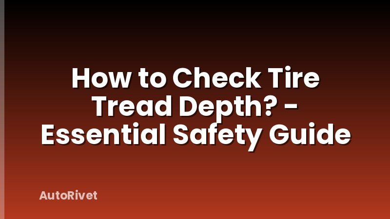 How to Check Tire Tread Depth? - Essential Safety Guide