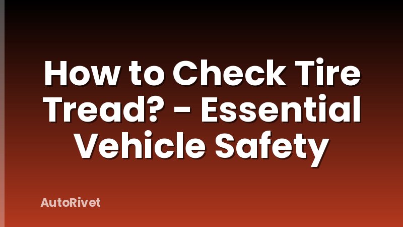How to Check Tire Tread? - Essential Vehicle Safety