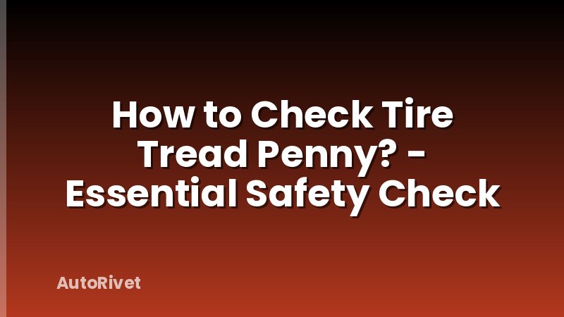How to Check Tire Tread Penny? - Essential Safety Check