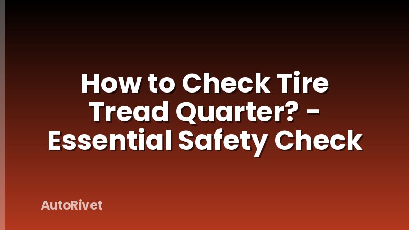 How to Check Tire Tread Quarter? - Essential Safety Check