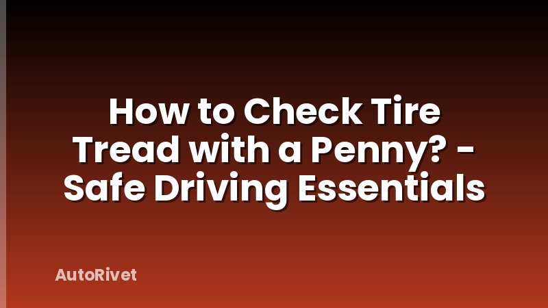 How to Check Tire Tread with a Penny? - Safe Driving Essentials