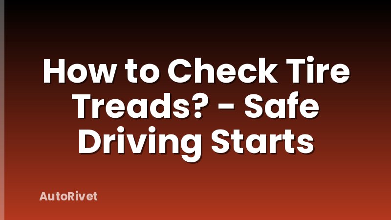 How to Check Tire Treads? - Safe Driving Starts