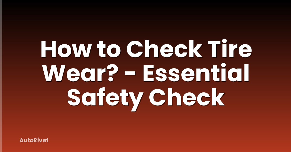 How to Check Tire Wear? - Essential Safety Check