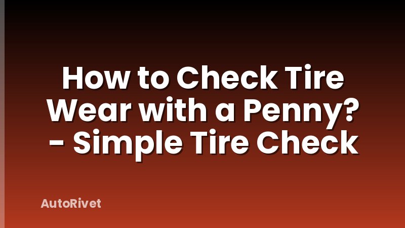 How to Check Tire Wear with a Penny? - Simple Tire Check
