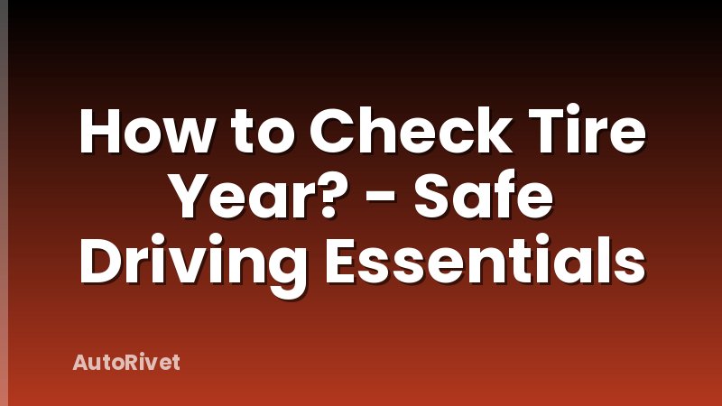 How to Check Tire Year? - Safe Driving Essentials