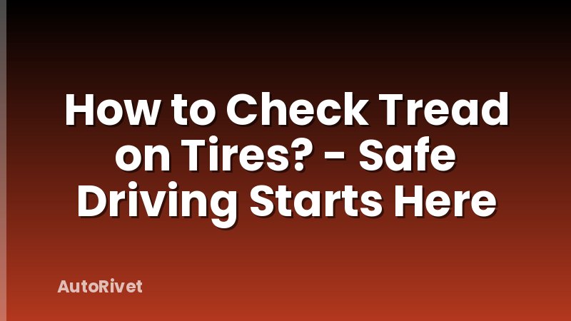 How to Check Tread on Tires? - Safe Driving Starts Here
