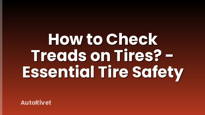 How to Check Treads on Tires? - Essential Tire Safety