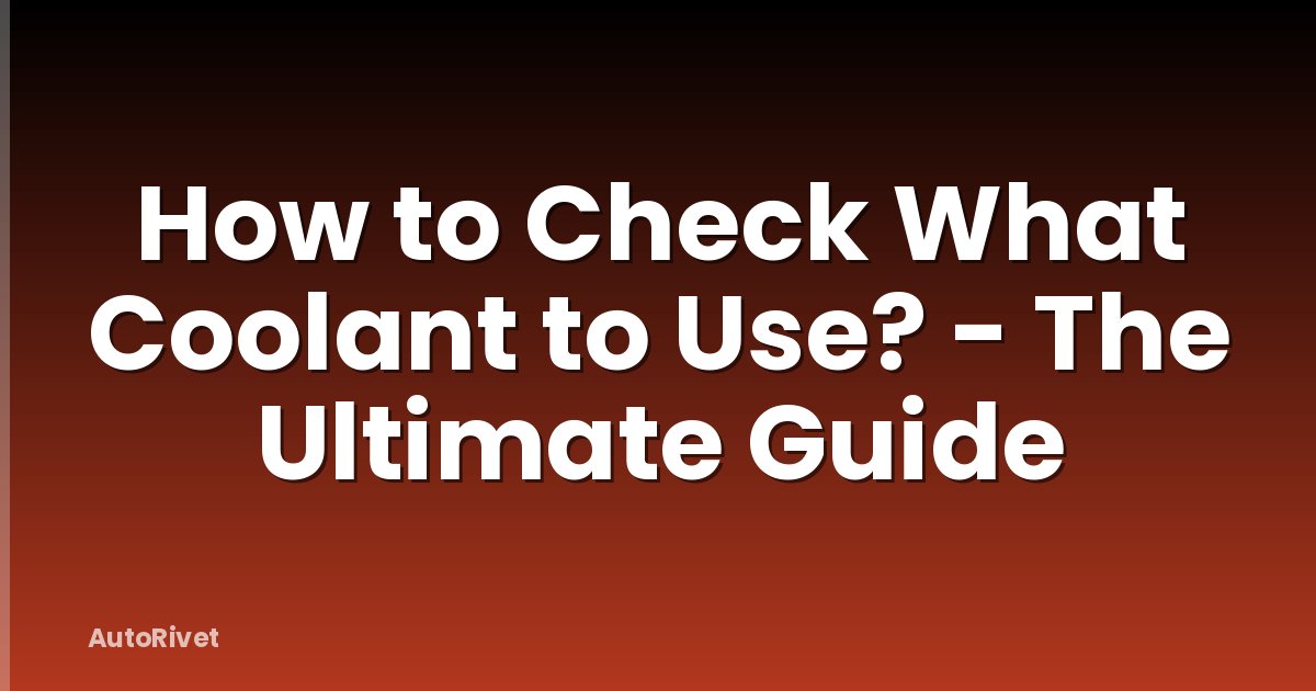 How to Check What Coolant to Use? - The Ultimate Guide