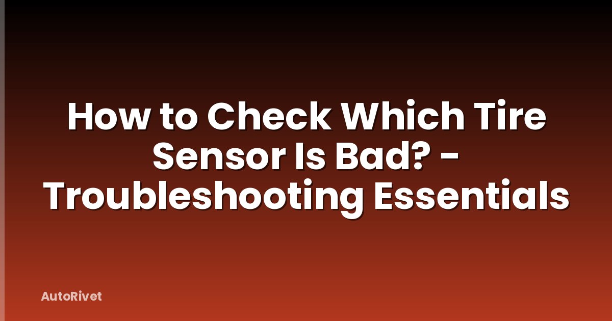 How to Check Which Tire Sensor Is Bad? - Troubleshooting Essentials