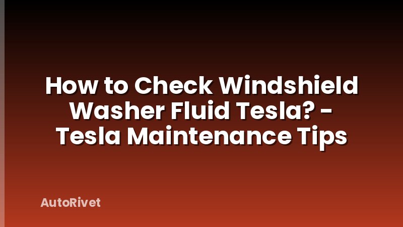 How to Check Windshield Washer Fluid Tesla? - Tesla Maintenance Tips