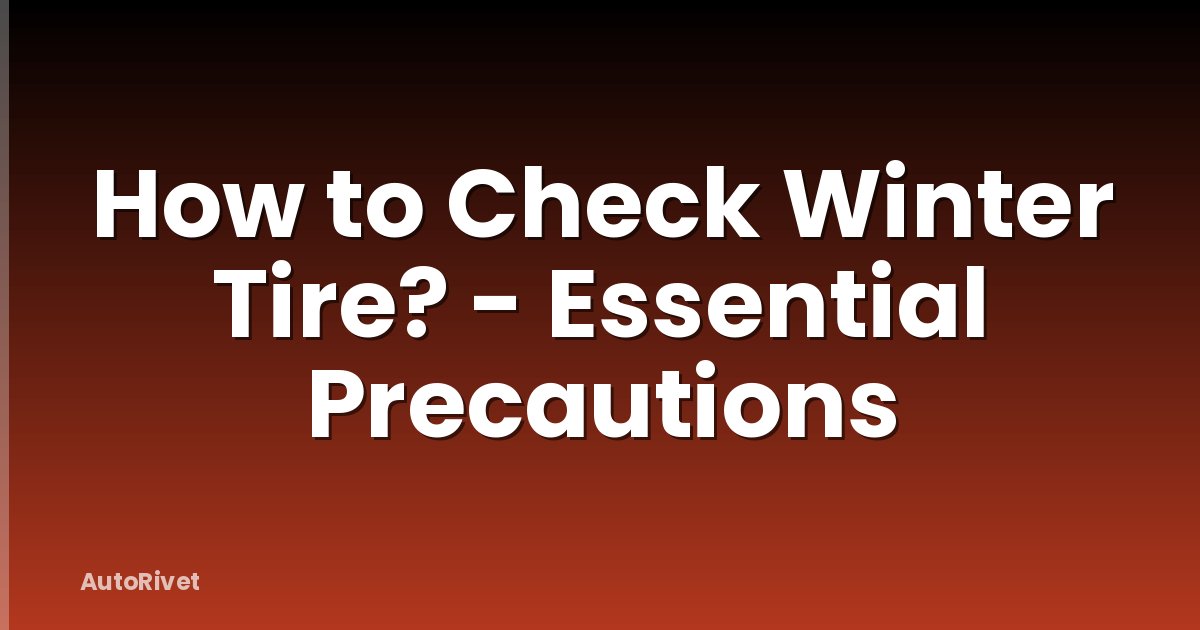 How to Check Winter Tire? - Essential Precautions