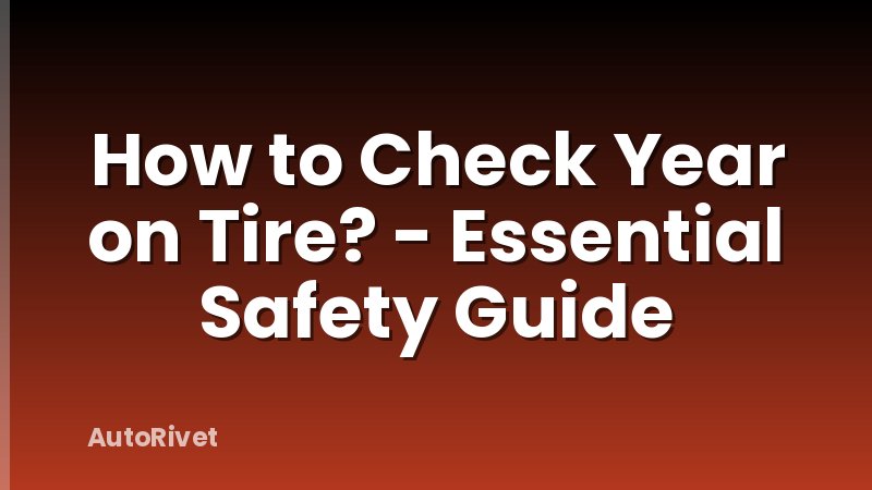 How to Check Year on Tire? - Essential Safety Guide