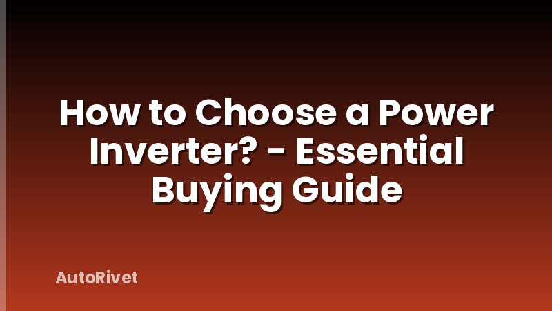 How to Choose a Power Inverter? - Essential Buying Guide
