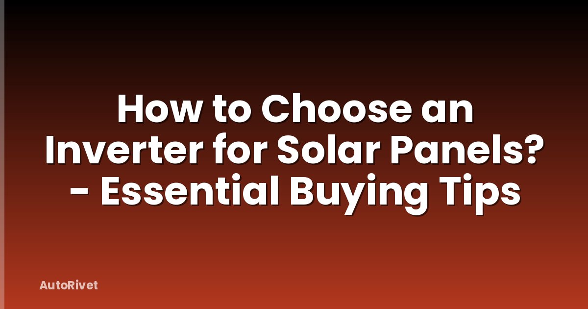 How to Choose an Inverter for Solar Panels? - Essential Buying Tips