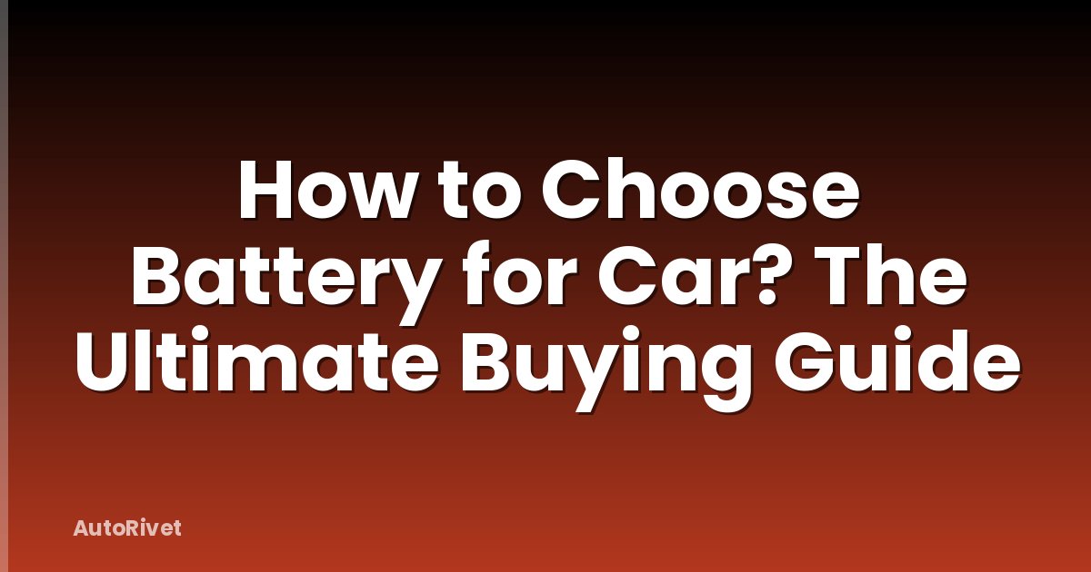 How to Choose Battery for Car? The Ultimate Buying Guide