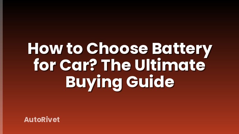 How to Choose Battery for Car? The Ultimate Buying Guide
