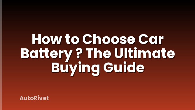 How to Choose Car Battery ? The Ultimate Buying Guide