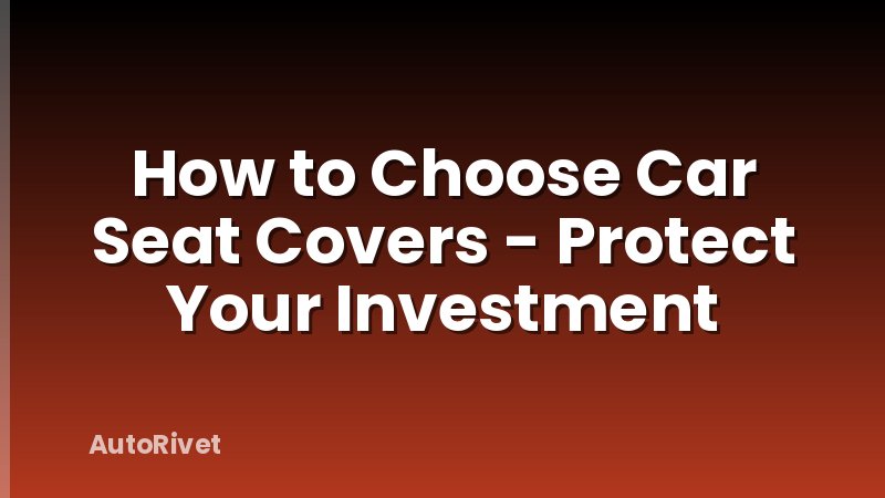 How to Choose Car Seat Covers - Protect Your Investment
