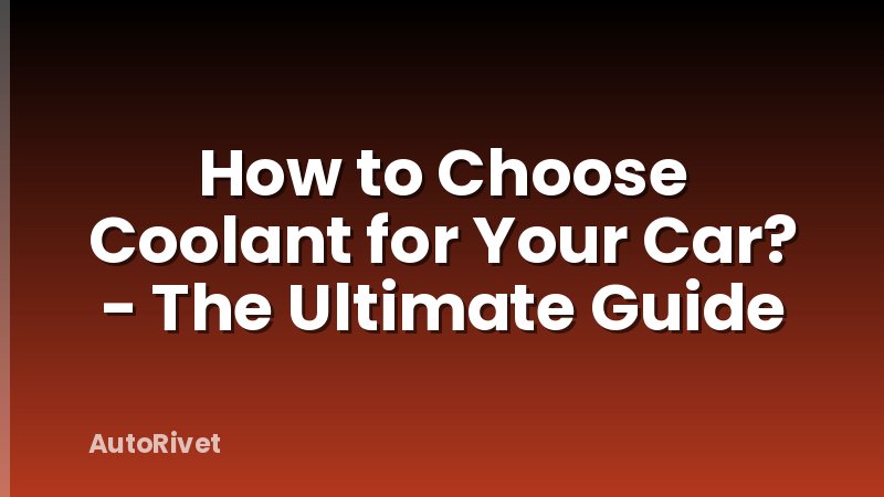 How to Choose Coolant for Your Car? - The Ultimate Guide